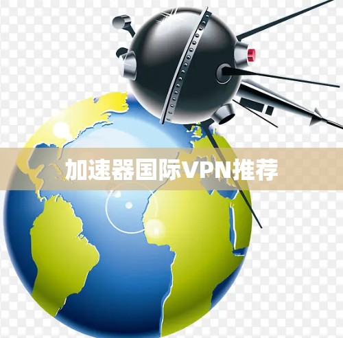 加速器国际VPN推荐 加速器国际VPN推荐