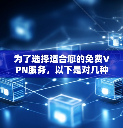 为了选择适合您的免费VPN服务,以下是对几种推荐服务的详细分析和总结 为了选择适合您的免费VPN服务,以下是对几种推荐服务的详细分析和总结