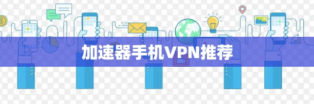 加速器手机VPN推荐 加速器手机VPN推荐