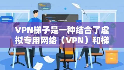 VPN梯子是一种结合了虚拟专用网络(VPN)和梯子网络技术的工具,旨在通过多次服务器跳转来提供更高的隐私保护和网络访问灵活性。以下是对VPN梯子的详细分析和使用方法 VPN梯子是一种结合了虚拟专用网络(VPN)和梯子网络技术的工具,旨在通过多次服务器跳转来提供更高的隐私保护和网络访问灵活性。以下是对VPN梯子的详细分析和使用方法