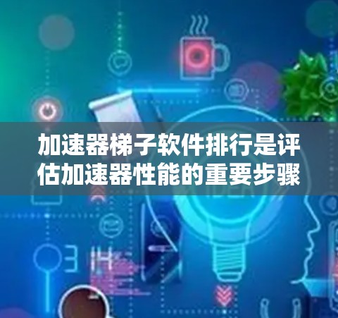 加速器梯子软件排行是评估加速器性能的重要步骤,涉及多个方面的考量和测试。以下是对该排行的详细分析 加速器梯子软件排行是评估加速器性能的重要步骤,涉及多个方面的考量和测试。以下是对该排行的详细分析