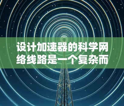 设计加速器的科学网络线路是一个复杂而多面性的任务,需要综合考虑性能、安全性、可靠性和可扩展性等多个方面。以下是对加速器科学网络线路的详细分析和设计思路 设计加速器的科学网络线路是一个复杂而多面性的任务,需要综合考虑性能、安全性、可靠性和可扩展性等多个方面。以下是对加速器科学网络线路的详细分析和设计思路
