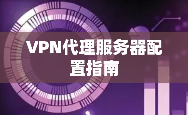 VPN代理服务器配置指南 VPN代理服务器配置指南