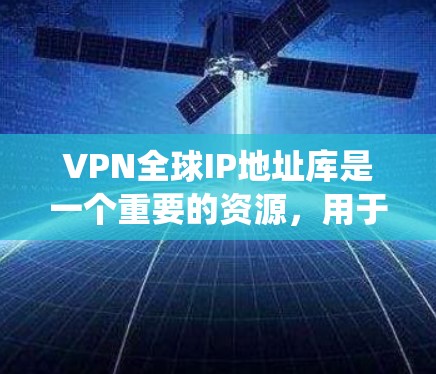 VPN全球IP地址库是一个重要的资源，用于提供安全的网络连接，保护隐私，绕过限制，并进行网络监控和防护。以下是对VPN全球IP地址库的详细分析