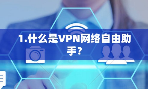 1.什么是VPN网络自由助手? 1.什么是VPN网络自由助手?