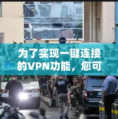 为了实现一键连接的VPN功能,您可以按照以下步骤操作 为了实现一键连接的VPN功能,您可以按照以下步骤操作