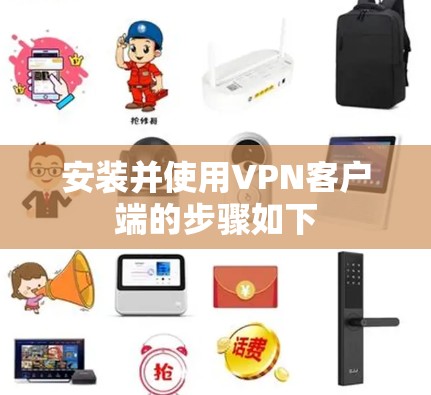 安装并使用VPN客户端的步骤如下
