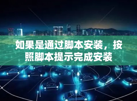 如果是通过脚本安装,按照脚本提示完成安装 如果是通过脚本安装,按照脚本提示完成安装