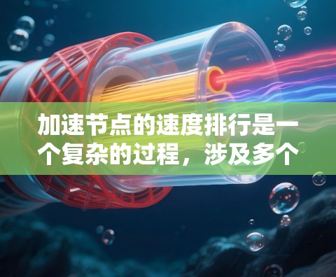 加速节点的速度排行是一个复杂的过程，涉及多个因素和技术。以下是对加速节点速度排行的详细分析和总结