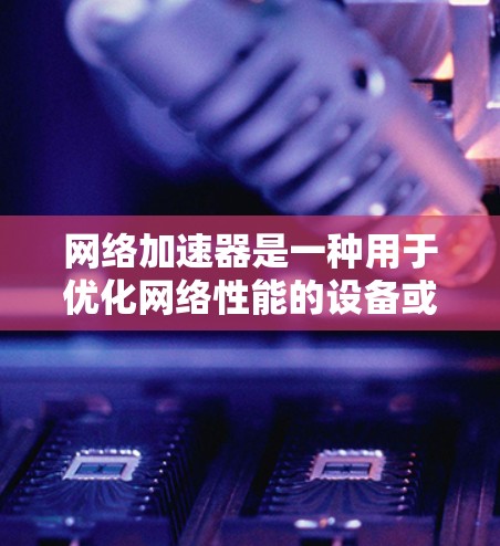 网络加速器是一种用于优化网络性能的设备或软件,旨在提高网络连接的速度、稳定性和带宽效率。测评网络加速器时,可以从以下几个方面进行分析和评估 网络加速器是一种用于优化网络性能的设备或软件,旨在提高网络连接的速度、稳定性和带宽效率。测评网络加速器时,可以从以下几个方面进行分析和评估