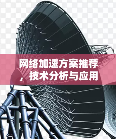 网络加速方案推荐，技术分析与应用场景