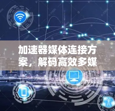 加速器媒体连接方案，解码高效多媒体传输的未来
