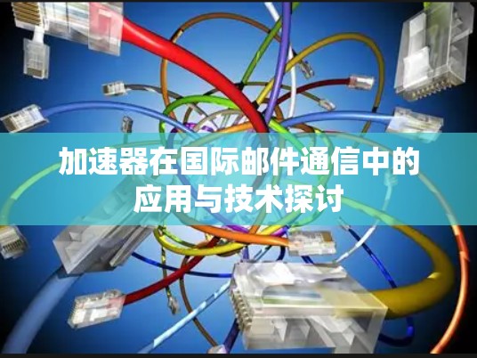 加速器在国际邮件通信中的应用与技术探讨