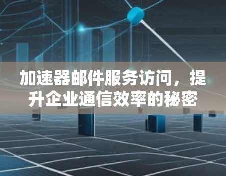 加速器邮件服务访问，提升企业通信效率的秘密武器
