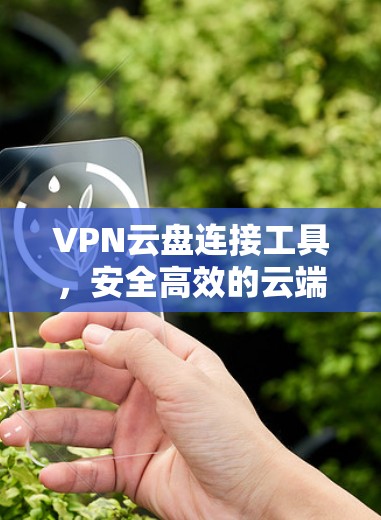 VPN云盘连接工具，安全高效的云端协作解决方案