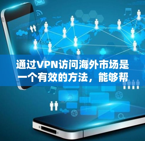 通过VPN访问海外市场是一个有效的方法,能够帮助用户绕过地理限制,访问受限的内容或服务。以下是详细的步骤指南 通过VPN访问海外市场是一个有效的方法,能够帮助用户绕过地理限制,访问受限的内容或服务。以下是详细的步骤指南