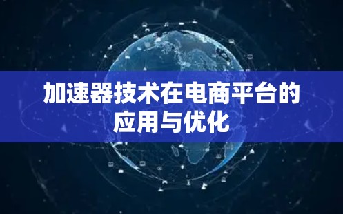 加速器技术在电商平台的应用与优化 加速器技术在电商平台的应用与优化