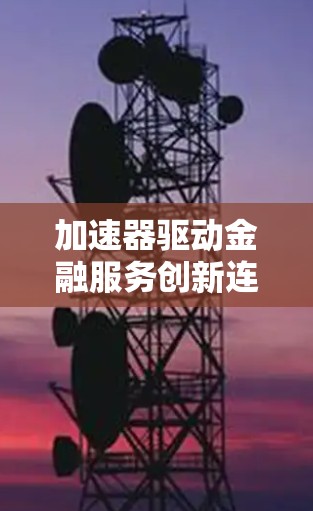 加速器驱动金融服务创新连接 加速器驱动金融服务创新连接