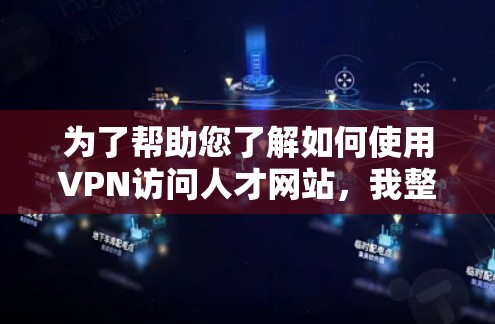 为了帮助您了解如何使用VPN访问人才网站,我整理了以下关键点 为了帮助您了解如何使用VPN访问人才网站,我整理了以下关键点