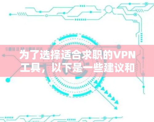 为了选择适合求职的VPN工具,以下是一些建议和步骤 为了选择适合求职的VPN工具,以下是一些建议和步骤