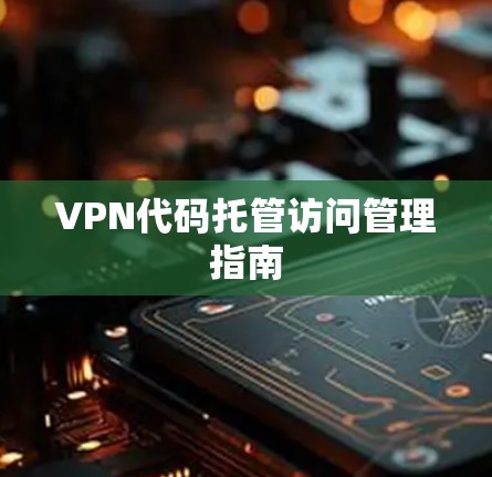 VPN代码托管访问管理指南 VPN代码托管访问管理指南