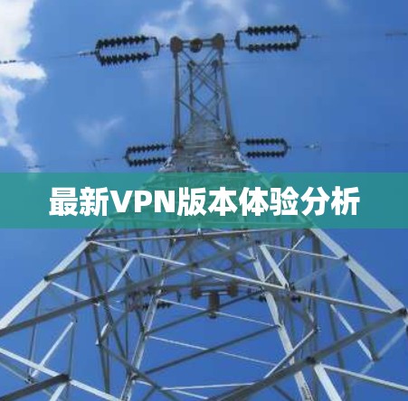 最新VPN版本体验分析