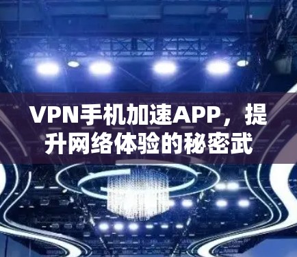 VPN手机加速APP，提升网络体验的秘密武器