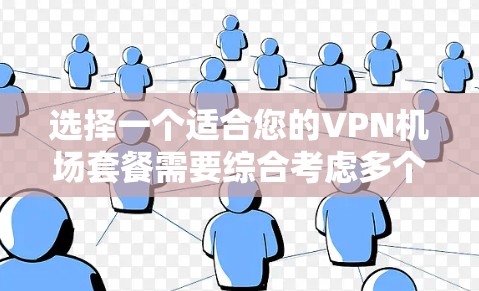 选择一个适合您的VPN机场套餐需要综合考虑多个因素，以下是根据您的需求整理出的建议