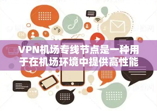 VPN机场专线节点是一种用于在机场环境中提供高性能、稳定VPN服务的设备。它通过专线连接直接与机场网络接入，确保数据传输的高效性和安全性。以下是对VPN机场专线节点的详细分析