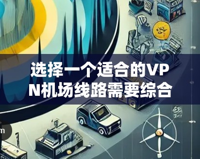 选择一个适合的VPN机场线路需要综合考虑安全性、速度、隐私、服务器覆盖、用户体验和价格等多个因素。以下是根据您的需求整理的选择建议