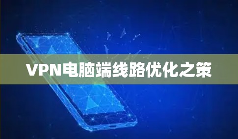 VPN电脑端线路优化之策