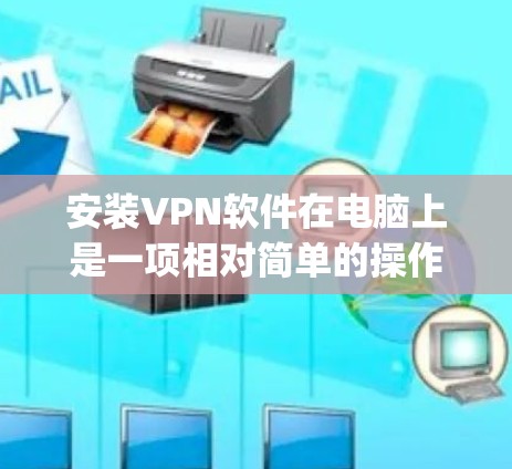 安装VPN软件在电脑上是一项相对简单的操作，但具体步骤可能会因VPN服务提供商而有所不同。以下是一个通用的安装指南，假设你选择了某个VPN服务提供商（如ExpressVPN、NordVPN等）