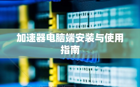 加速器电脑端安装与使用指南