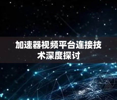 加速器视频平台连接技术深度探讨 加速器视频平台连接技术深度探讨