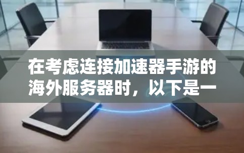 在考虑连接加速器手游的海外服务器时,以下是一些关键点和建议,帮助您做出明智的决定 在考虑连接加速器手游的海外服务器时,以下是一些关键点和建议,帮助您做出明智的决定