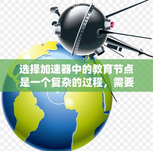 选择加速器中的教育节点是一个复杂的过程，需要综合考虑多个关键因素。以下是对这一问题的系统化总结