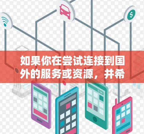 如果你在尝试连接到国外的服务或资源，并希望通过加速器来优化性能，以下是一些可能的解决方案和建议