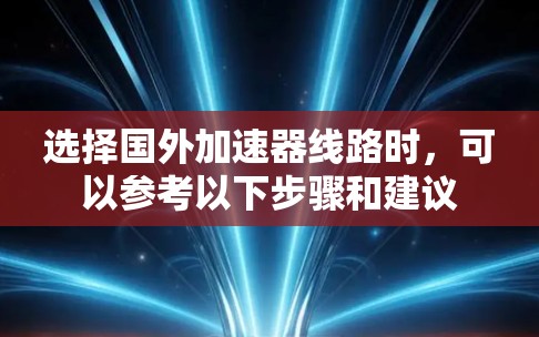 选择国外加速器线路时，可以参考以下步骤和建议