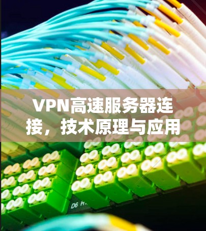 VPN高速服务器连接,技术原理与应用实践 VPN高速服务器连接,技术原理与应用实践