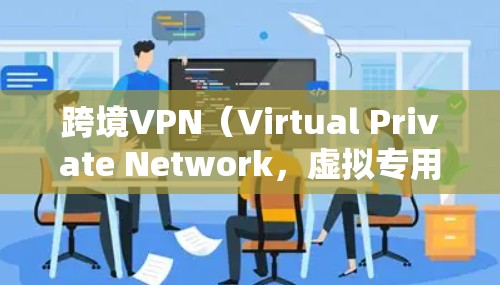跨境VPN（Virtual Private Network，虚拟专用网络）是一种网络工具，允许用户在不同国家或地区之间安全、匿名地访问网络资源。以下是对跨境VPN的详细分析