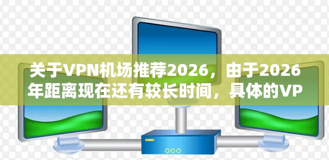 关于VPN机场推荐2026，由于2026年距离现在还有较长时间，具体的VPN机场推荐可能会有所变化。以下是一些基于当前技术和用户反馈的VPN推荐，适合在机场使用