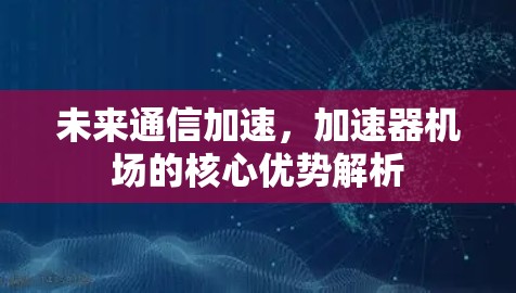 未来通信加速，加速器机场的核心优势解析