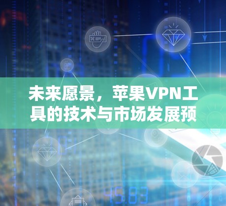 未来愿景，苹果VPN工具的技术与市场发展预测