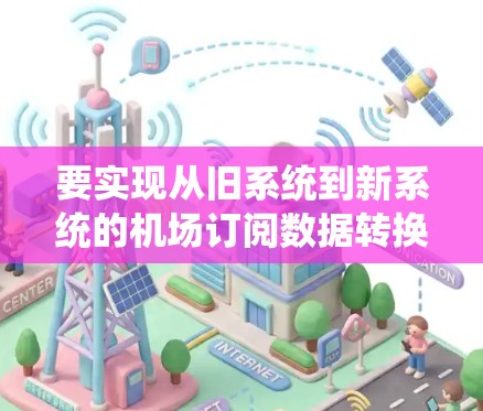 要实现从旧系统到新系统的机场订阅数据转换,以下是一些可能的方法和工具建议 要实现从旧系统到新系统的机场订阅数据转换,以下是一些可能的方法和工具建议