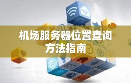机场服务器位置查询方法指南