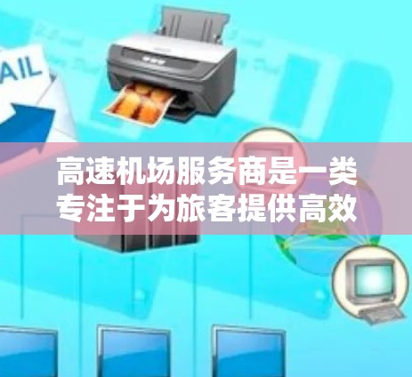 高速机场服务商是一类专注于为旅客提供高效、便捷和高端机场服务的企业，他们通过多元化的服务增强客户体验。以下是对这类服务商的详细分析