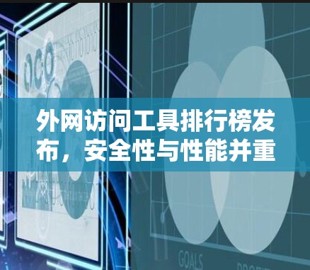外网访问工具排行榜发布，安全性与性能并重评测