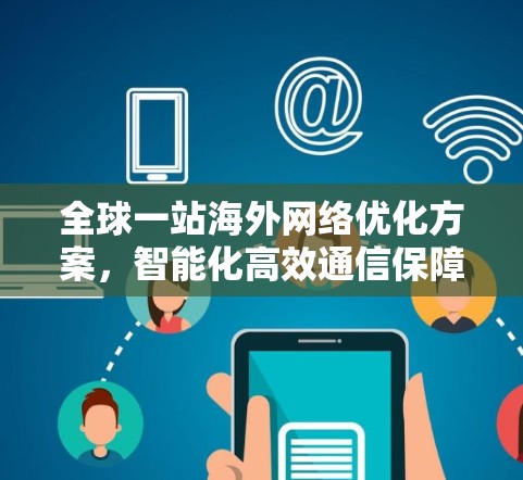 全球一站海外网络优化方案，智能化高效通信保障