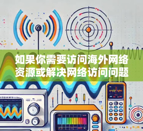 如果你需要访问海外网络资源或解决网络访问问题，可以按照以下步骤进行