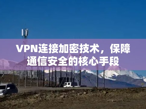 VPN连接加密技术，保障通信安全的核心手段